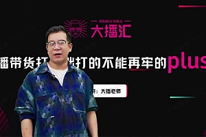 大播《直播带货打基础Plus课》抖音底层逻辑和体系化运营