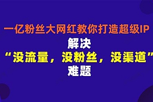 千万粉丝网红教你打造超级IP 人设打造粉丝数量飙升