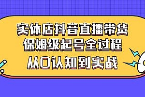 实体店抖音直播带货:保姆级起号全过程,从0认知到实战(价值2499元)