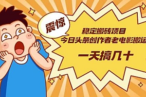 今日头条创作者老电影搬运玩法,一天搞几十「附下载+去重软件」