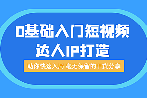 0基础入门短视频达人IP打造:助你快速入局 毫无保留的干货分享(无水印)