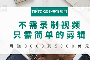 TIKTOK海外赚钱项目:不需录制视频,只需简单的剪辑,月赚3000到5000美元