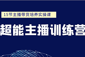 超能主播训练营 15节主播带货培养实操课(价值999元)