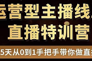 直播电商运营型主播特训营,0基础15天手把手带你做直播带货