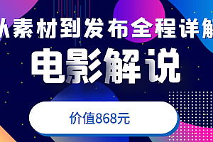 电影解说教程，从确定素材到发布平台全程详解，附送模板素材（价值868元）