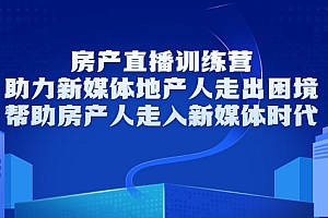 房产直播训练营,助力新媒体地产人走出困境,帮助房产人走入新媒体时代