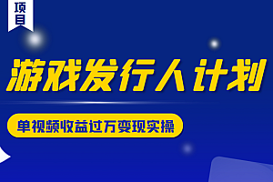 游戏发行人计划变现实操项目,单视频收益过万(34节视频课)
