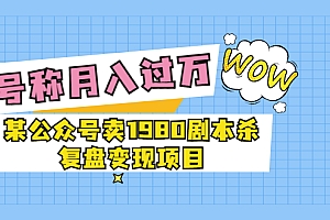 某公众号卖1980的剧本杀变现项目复盘,号称月入过万最近非常火