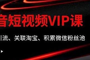 某学院抖音短视频VIP教程,0成本引流、关联淘宝、积累微信粉丝池