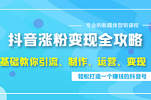 抖音涨粉变现全攻略,0基础教你引流、制作、运营、变现,轻松打造一个赚钱的抖音号