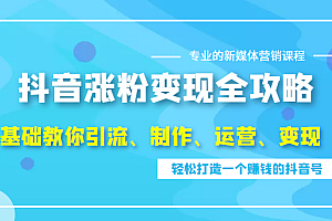 抖音涨粉变现全攻略，0基础教你引流、制作、运营、变现，轻松打造一个赚钱的抖音号