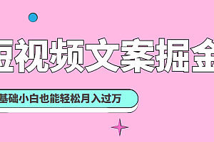 短视频文案掘金课:可复制的短视频赚钱秘诀,零基础小白也能轻松月入过万