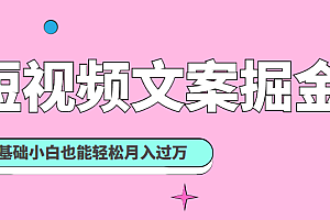 短视频文案掘金课：可复制的短视频赚钱秘诀，零基础小白也能轻松月入过万