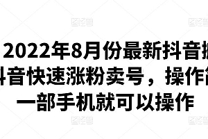 2022年8月份最新抖音搬运课程,抖音快速涨粉卖号,操作简单,一部手机就可以操作