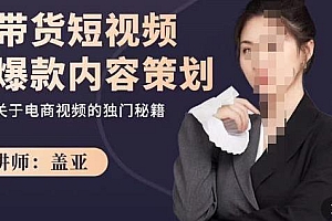 盖亚-带货短视频爆款内容策划,关于电商视频的独门秘籍