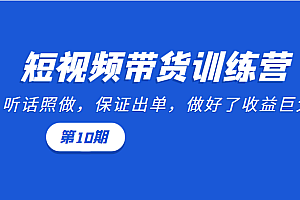 短视频带货训练营:听话照做,保证出单,做好了收益巨大(第10期)