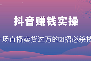 抖音赚钱实操:一场直播卖货过万的21招必杀技,按步骤来你也能有个能变现的直播