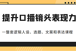 提升口播镜头表现力,一整套逻辑人设、选题、文案和表达的课程,价值(6999元)
