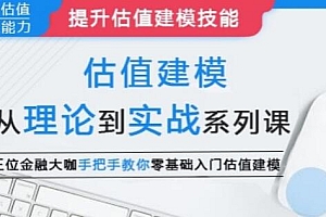 估值建模《从理论到实战系列课》三位金融大咖,教你零基础入门估值建模培训课程视频