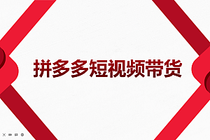 2022风口红利期-拼多多短视频带货,适合新手小白的入门短视频教程