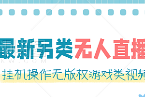 最新无人直播另类玩法,挂机操作无版权游戏类视频,轻松日赚几百元 软件+素材
