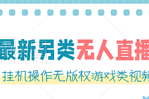 最新无人直播另类玩法，挂机操作无版权游戏类视频，轻松日赚几百元 软件+素材