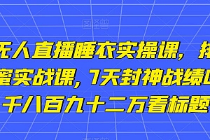 小李总无人直播睡衣实操课,排组品课程,蜂蜜实战课,7天封神战绩GMV,两千八百九十二万