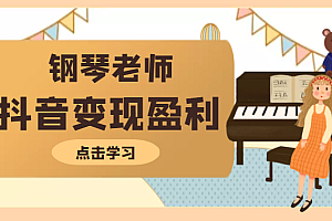 钢琴老师教你拍出合格的抖音短视频,打造最擅长的产品变现盈利