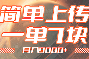 简单上传赚钱项目,一单7块,月入9000+,无门槛在家可做!【视频教程】