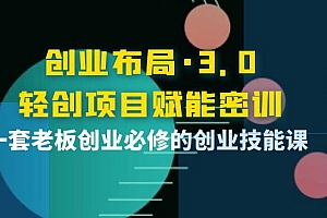 创业布局·3.0轻创项目赋能密训,一套老板创业必修的创业技能课