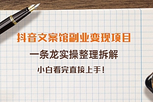 抖音文案馆副业变现项目,一条龙实操整理拆解,小白看完直接上手(无水印)