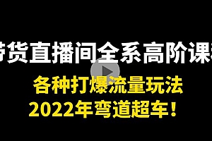 带货直播间全系高阶课程:各种打爆流量玩法,2022年弯道超车!