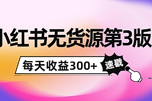 小红书无货源第3版,0投入起店,无脑图文精细化玩法,每天收益300+
