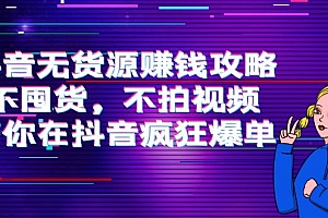 抖音无货源赚钱攻略，不囤货，不拍视频，带你在抖音疯狂爆单