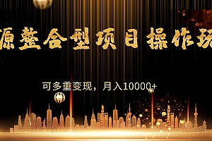 源整合型项目操作玩法,可多重变现, 月入10000+