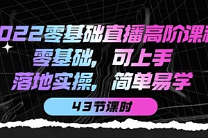 2022零基础直播高阶课程:零基础,可上手,落地实操,简单易学(43节课)