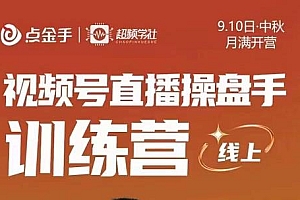点金手·视频号直播操盘手训练营,零基础玩转视频号,原价699