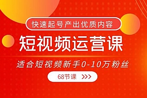 短视频运营课,适合短视频新手0-10万粉丝,快速起号产出优质内容(无水印)