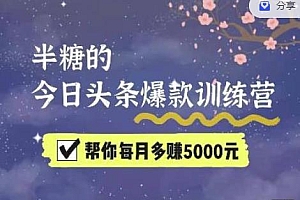 2022半糖头条爆文特训营:从0开始操作,写微头条赚钱=老天爷喂饭,不吃说不过去(16节课时)