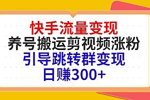 快手流量变现，养号搬运剪视频涨粉，引导跳转群变现日赚300+