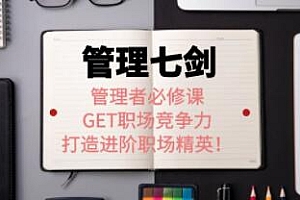 《管理七剑》 管理者必修课: GET职场竞争力,打造进阶职场精英!培训课程视频