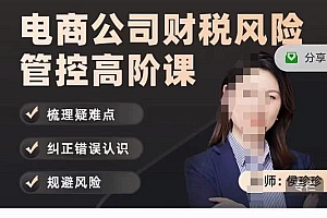 侯珍珍:电商公司财税风险管控高阶课,梳理疑难点,纠正错误认识,规避风险