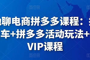 周心驰聊电商拼多多课程:拼多多三大黑车+拼多多活动玩法+拼多多VIP课程