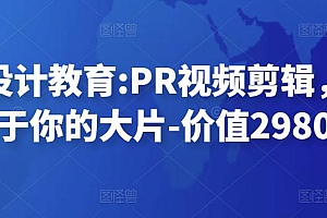 贝纳设计教育:PR视频剪辑,剪出属于你的大片-价值2980元