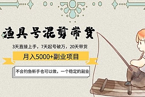 渔具号混剪带货月入5000+项目:不会钓鱼新手也可以做,一个稳定的副业