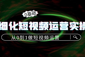 精细化短视频运营实操课,从0到1做短视频运营:算法篇+定位篇+内容篇