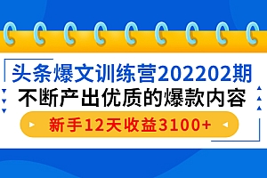 头条爆文训练营202202期，不断产出优质的爆款内容，新手12天收益3100+