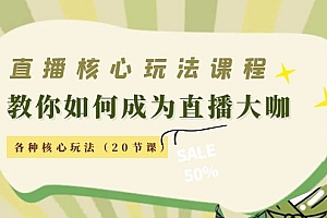 直播核心玩法:教你如何成为直播大咖,各种核心玩法(20节课)