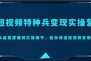 短视频特种兵变现实操营,从底层逻辑到实操细节,给你讲透短视频变现(价值2499元)
