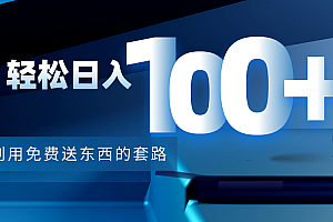 利用0元送东西的套路,轻松日入100+【视频+文档】